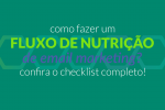 Como fazer um fluxo de nutrição de Email Marketing? Confira o checklist completo!